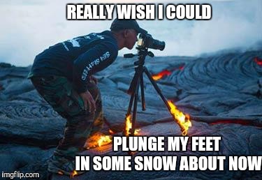 Volcano | REALLY WISH I COULD PLUNGE MY FEET IN SOME SNOW ABOUT NOW | image tagged in volcano | made w/ Imgflip meme maker