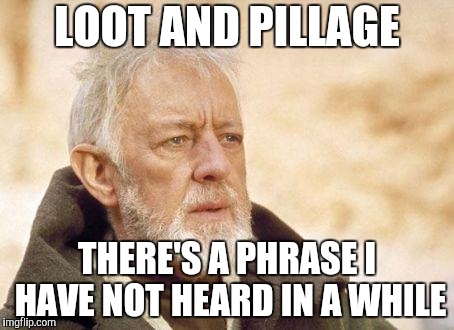 obiwan | LOOT AND PILLAGE THERE'S A PHRASE I HAVE NOT HEARD IN A WHILE | image tagged in obiwan | made w/ Imgflip meme maker