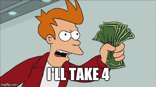 Shut Up And Take My Money Fry Meme | I'LL TAKE 4 | image tagged in memes,shut up and take my money fry | made w/ Imgflip meme maker