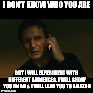 Liam Neeson Taken | I DON'T KNOW WHO YOU ARE; BUT I WILL EXPERIMENT WITH DIFFERENT AUDIENCES, I WILL SHOW YOU AN AD & I WILL LEAD YOU TO AMAZON | image tagged in memes,liam neeson taken | made w/ Imgflip meme maker