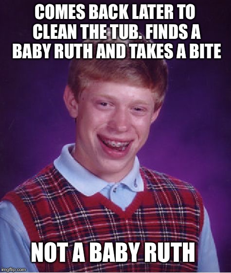 Bad Luck Brian Meme | COMES BACK LATER TO CLEAN THE TUB. FINDS A BABY RUTH AND TAKES A BITE NOT A BABY RUTH | image tagged in memes,bad luck brian | made w/ Imgflip meme maker