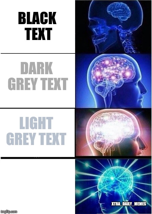 Expanding Brain Meme | BLACK TEXT; DARK GREY TEXT; LIGHT GREY TEXT; XTRA_DAILY_MEMES | image tagged in memes,expanding brain | made w/ Imgflip meme maker