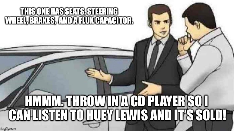 Car Salesman Slaps Roof Of Car Meme | THIS ONE HAS SEATS, STEERING WHEEL, BRAKES,  AND A FLUX CAPACITOR. HMMM. THROW IN A CD PLAYER SO I CAN LISTEN TO HUEY LEWIS AND IT’S SOLD! | image tagged in memes,car salesman slaps roof of car | made w/ Imgflip meme maker
