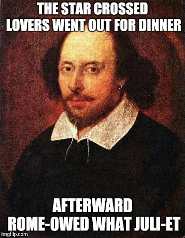 Some Things Are Better Said Than Memed | THE STAR CROSSED LOVERS WENT OUT FOR DINNER; AFTERWARD ROME-OWED WHAT JULI-ET | image tagged in shakespeare,romeo and juliet,yayaya | made w/ Imgflip meme maker