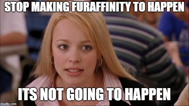 Its Not Going To Happen | STOP MAKING FURAFFINITY TO HAPPEN; ITS NOT GOING TO HAPPEN | image tagged in memes,its not going to happen | made w/ Imgflip meme maker
