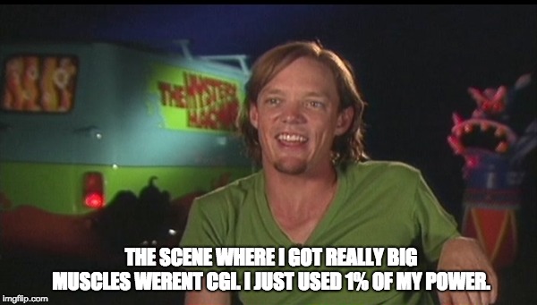 shaggy cast | THE SCENE WHERE I GOT REALLY BIG MUSCLES WERENT CGI. I JUST USED 1% OF MY POWER. | image tagged in shaggy cast | made w/ Imgflip meme maker