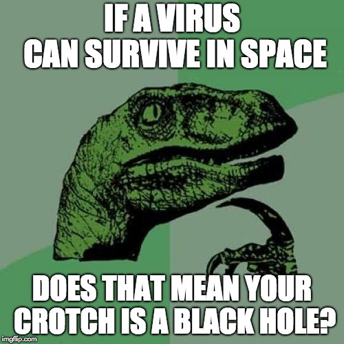 College | IF A VIRUS CAN SURVIVE IN SPACE; DOES THAT MEAN YOUR CROTCH IS A BLACK HOLE? | image tagged in memes,philosoraptor | made w/ Imgflip meme maker