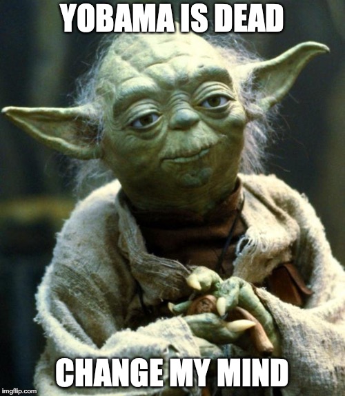 Star Wars Yoda | YOBAMA IS DEAD; CHANGE MY MIND | image tagged in memes,star wars yoda | made w/ Imgflip meme maker