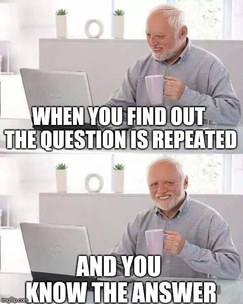 Hide the Pain Harold | WHEN YOU FIND OUT THE QUESTION IS REPEATED; AND YOU KNOW THE ANSWER | image tagged in memes,hide the pain harold | made w/ Imgflip meme maker