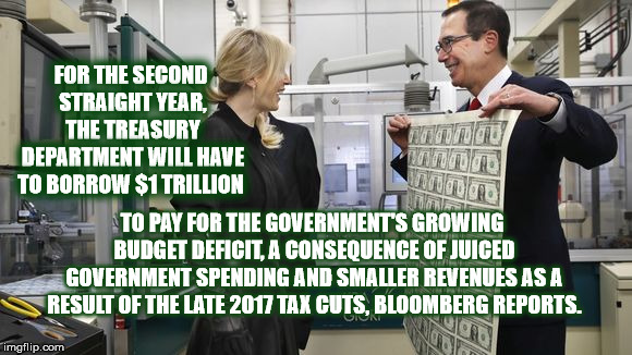 FOR THE SECOND STRAIGHT YEAR, THE TREASURY DEPARTMENT WILL HAVE TO BORROW $1 TRILLION; TO PAY FOR THE GOVERNMENT'S GROWING BUDGET DEFICIT, A CONSEQUENCE OF JUICED GOVERNMENT SPENDING AND SMALLER REVENUES AS A RESULT OF THE LATE 2017 TAX CUTS, BLOOMBERG REPORTS. | image tagged in tax,trump,stevenmnuchin,mega,gop,republican | made w/ Imgflip meme maker