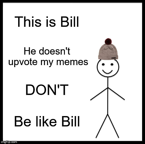 Be Like Bill Meme | This is Bill; He doesn't upvote my memes; DON'T; Be like Bill | image tagged in memes,be like bill | made w/ Imgflip meme maker