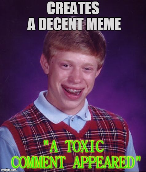 Bad Luck Brian Meme | CREATES A DECENT MEME; "A TOXIC COMMENT APPEARED" | image tagged in memes,bad luck brian,toxic comments | made w/ Imgflip meme maker