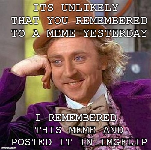Hell no you didn't remember that meme! | ITS UNLIKELY THAT YOU REMEMBERED TO A MEME YESTERDAY; I REMEMBERED THIS MEME AND POSTED IT IN IMGFLIP | image tagged in memes,creepy condescending wonka,fun fact     i didnt | made w/ Imgflip meme maker