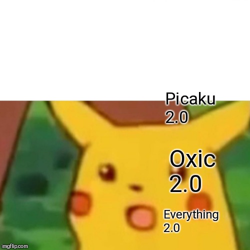 Surprised Pikachu Meme | Picaku 2.0; Oxic 2.0; Everything 2.0 | image tagged in memes,surprised pikachu | made w/ Imgflip meme maker