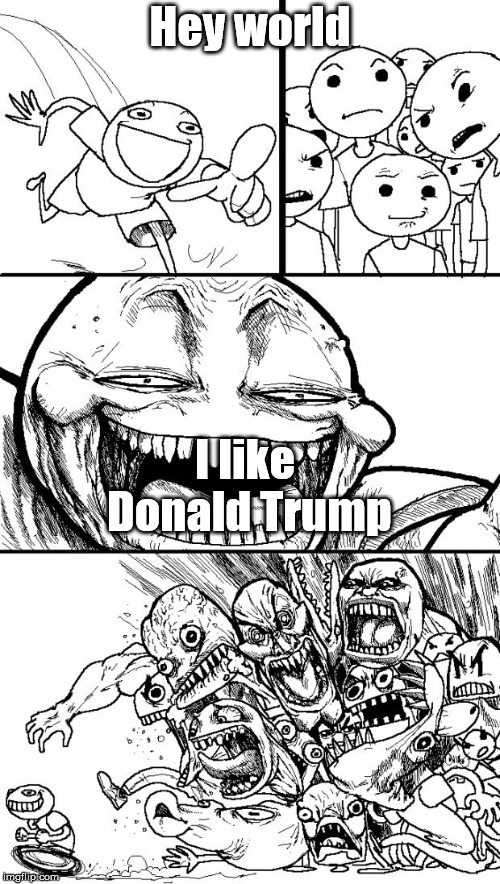 Hey Internet | Hey world; I like Donald Trump | image tagged in memes,hey internet | made w/ Imgflip meme maker