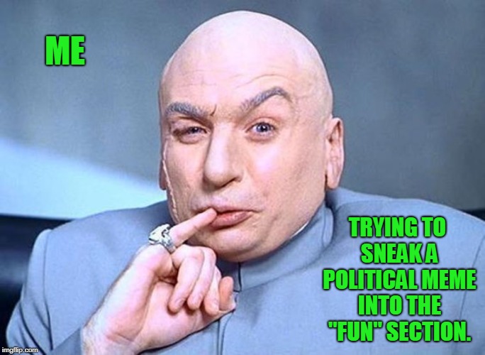 I will keep the political memes in the politics section for... ONE .... MILLION... DOLLARS! | ME; TRYING TO SNEAK A POLITICAL MEME INTO THE "FUN" SECTION. | image tagged in dr evil austin powers,fun,politics,memes,funny | made w/ Imgflip meme maker