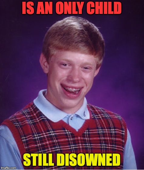 Bad Luck Brian Meme | IS AN ONLY CHILD; STILL DISOWNED | image tagged in memes,bad luck brian | made w/ Imgflip meme maker