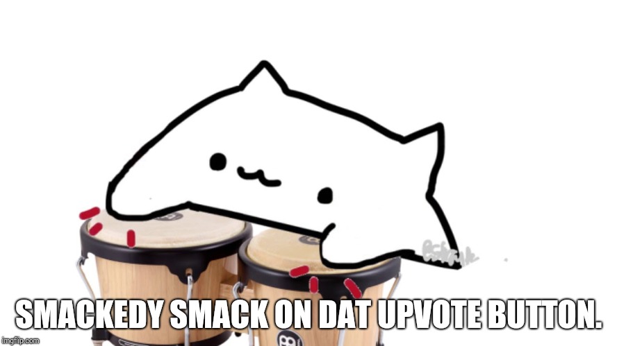 Bongo Cat | SMACKEDY SMACK ON DAT UPVOTE BUTTON. | image tagged in bongo cat | made w/ Imgflip meme maker