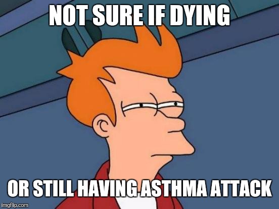 Everything Smells Like Albuterol | NOT SURE IF DYING; OR STILL HAVING ASTHMA ATTACK | image tagged in not sure if - futurama fry,health,health care,healthcare | made w/ Imgflip meme maker