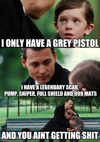 Finding Neverland | I ONLY HAVE A GREY PISTOL; I HAVE A LEGENDARY SCAR, PUMP, SNIPER, FULL SHIELD AND 999 MATS; AND YOU AINT GETTING SHIT | image tagged in memes,finding neverland | made w/ Imgflip meme maker