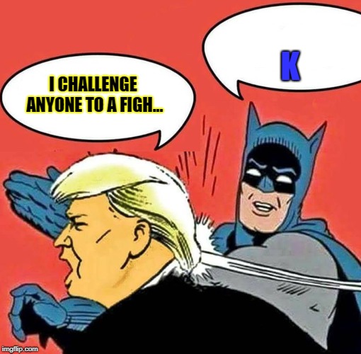Batman Slapping Trump | K; I CHALLENGE ANYONE TO A FIGH... | image tagged in batman slapping trump | made w/ Imgflip meme maker