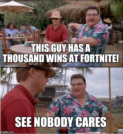 See Nobody Cares | THIS GUY HAS A THOUSAND WINS AT FORTNITE! SEE NOBODY CARES | image tagged in memes,see nobody cares | made w/ Imgflip meme maker
