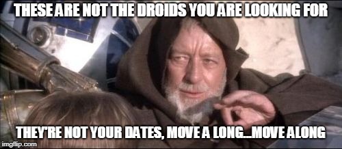 These Aren't The Droids You Were Looking For Meme | THESE ARE NOT THE DROIDS YOU ARE LOOKING FOR THEY'RE NOT YOUR DATES, MOVE A LONG...MOVE ALONG | image tagged in memes,these arent the droids you were looking for | made w/ Imgflip meme maker