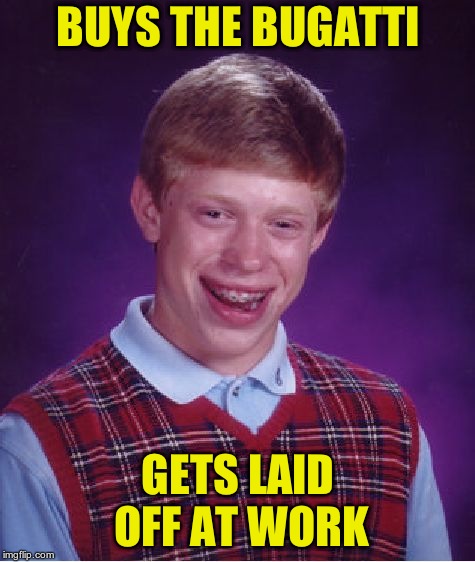 Bad Luck Brian Meme | BUYS THE BUGATTI GETS LAID OFF AT WORK | image tagged in memes,bad luck brian | made w/ Imgflip meme maker