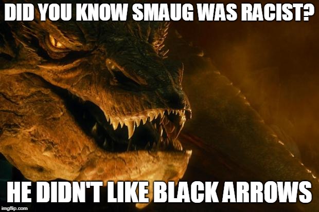 If you get this, you're a true Tolkien fan | DID YOU KNOW SMAUG WAS RACIST? HE DIDN'T LIKE BLACK ARROWS | image tagged in smaug,funny,the hobbit,dragon,memes | made w/ Imgflip meme maker