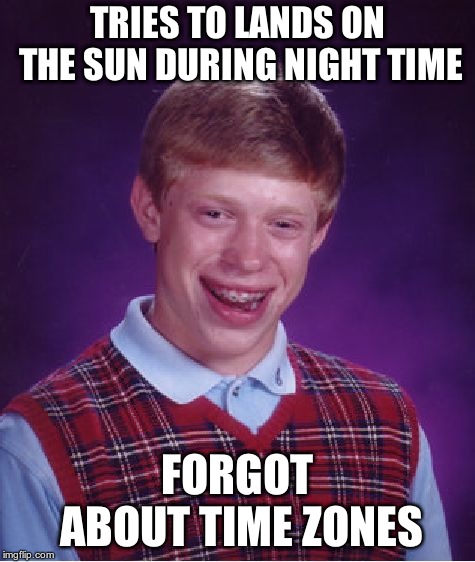 Bad Luck Brian Meme | TRIES TO LANDS ON THE SUN DURING NIGHT TIME FORGOT ABOUT TIME ZONES | image tagged in memes,bad luck brian | made w/ Imgflip meme maker
