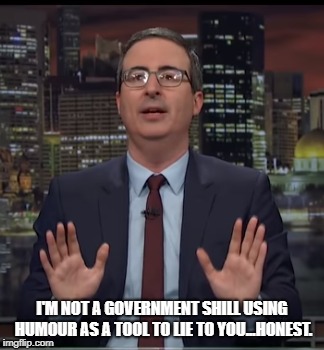 I'M NOT A GOVERNMENT SHILL USING HUMOUR AS A TOOL TO LIE TO YOU...HONEST. | image tagged in john oliver | made w/ Imgflip meme maker