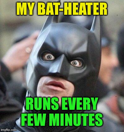 Shocked Batman | MY BAT-HEATER RUNS EVERY FEW MINUTES | image tagged in shocked batman | made w/ Imgflip meme maker