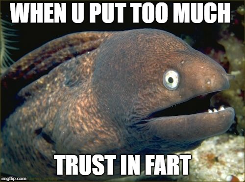 Bad Joke Eel Meme | WHEN U PUT TOO MUCH; TRUST IN FART | image tagged in memes,bad joke eel | made w/ Imgflip meme maker