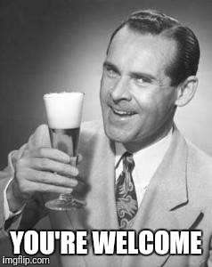 Guy Beer | YOU'RE WELCOME | image tagged in guy beer | made w/ Imgflip meme maker