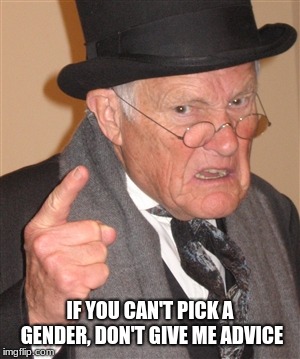 Angry Old Men are not open to advice | IF YOU CAN'T PICK A GENDER, DON'T GIVE ME ADVICE | image tagged in angry old man,snowflakes,gender confusion,keep your advice to yourself | made w/ Imgflip meme maker