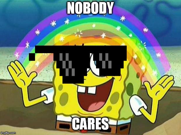 spongebob rainbow | NOBODY; CARES | image tagged in spongebob rainbow | made w/ Imgflip meme maker