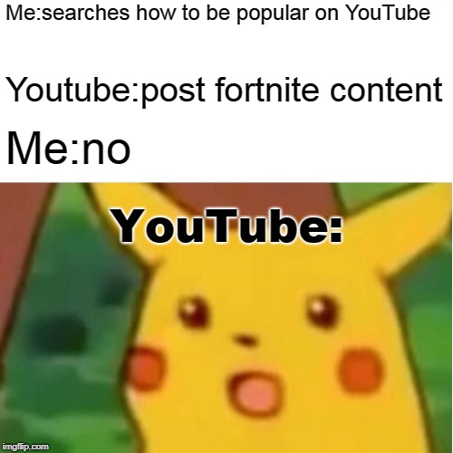 Surprised Pikachu |  Me:searches how to be popular on YouTube; Youtube:post fortnite content; Me:no; YouTube: | image tagged in memes,surprised pikachu | made w/ Imgflip meme maker