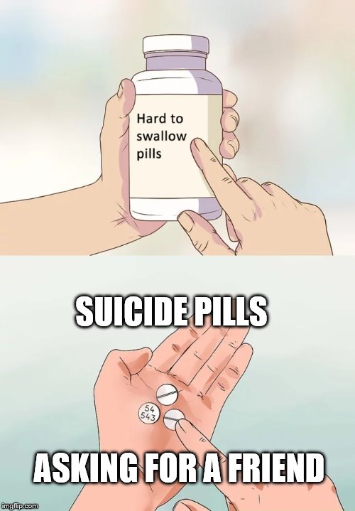 Hard To Swallow Pills | SUICIDE PILLS; ASKING FOR A FRIEND | image tagged in memes,hard to swallow pills | made w/ Imgflip meme maker