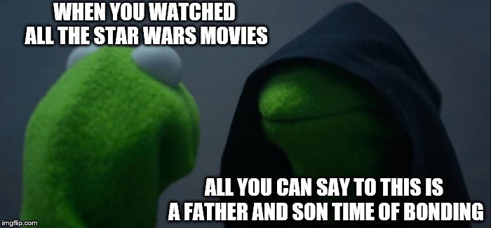 Evil Kermit | WHEN YOU WATCHED ALL THE STAR WARS MOVIES; ALL YOU CAN SAY TO THIS IS A FATHER AND SON TIME OF BONDING | image tagged in memes,evil kermit | made w/ Imgflip meme maker