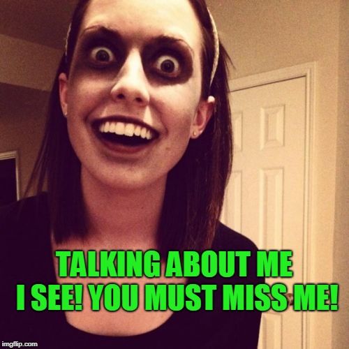 Zombie Overly Attached Girlfriend Meme | TALKING ABOUT ME I SEE! YOU MUST MISS ME! | image tagged in memes,zombie overly attached girlfriend | made w/ Imgflip meme maker