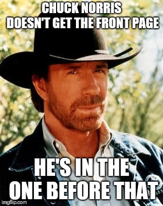 Chuck Norris | CHUCK NORRIS DOESN'T GET THE FRONT PAGE; HE'S IN THE ONE BEFORE THAT | image tagged in memes,chuck norris | made w/ Imgflip meme maker