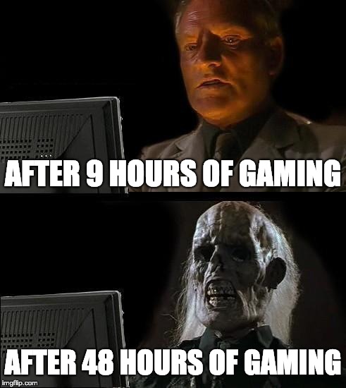 I'll Just Wait Here | AFTER 9 HOURS OF GAMING; AFTER 48 HOURS OF GAMING | image tagged in memes,ill just wait here | made w/ Imgflip meme maker