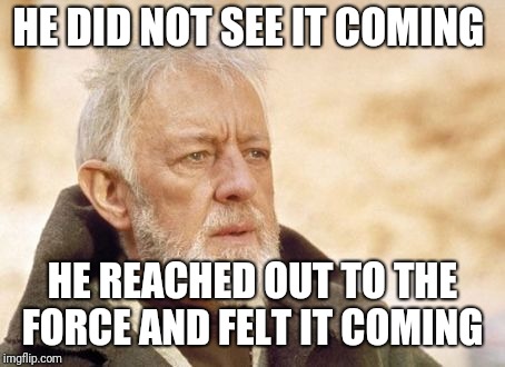 Now that's something I haven't seen in a long time | HE DID NOT SEE IT COMING HE REACHED OUT TO THE FORCE AND FELT IT COMING | image tagged in now that's something i haven't seen in a long time | made w/ Imgflip meme maker