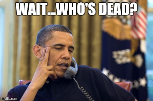 No I Can't Obama Meme | WAIT...WHO'S DEAD? | image tagged in memes,no i cant obama | made w/ Imgflip meme maker