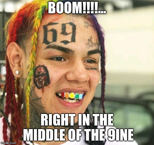 Tekashi69 | BOOM!!!!... RIGHT IN THE MIDDLE OF THE 9INE | image tagged in tekashi69 | made w/ Imgflip meme maker