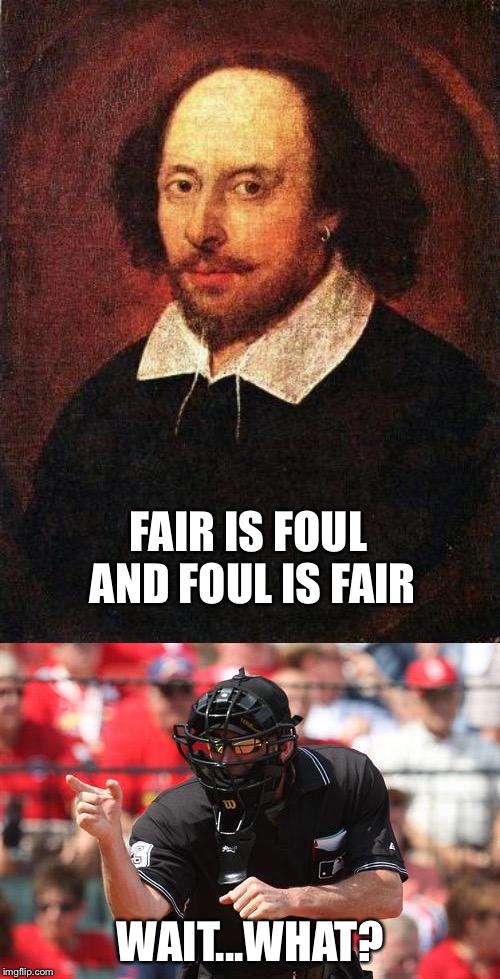 A Royal Confusion | FAIR IS FOUL AND FOUL IS FAIR; WAIT...WHAT? | image tagged in shakespeare,umpire | made w/ Imgflip meme maker