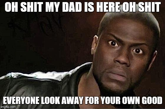 Kevin Hart Meme | OH SHIT MY DAD IS HERE OH SHIT; EVERYONE LOOK AWAY FOR YOUR OWN GOOD | image tagged in memes,kevin hart | made w/ Imgflip meme maker