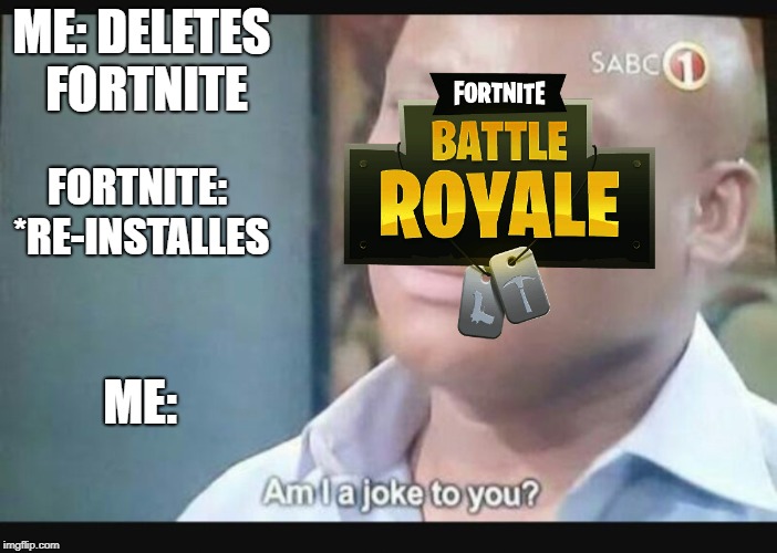 Am I a joke to you? | ME: DELETES FORTNITE; FORTNITE: *RE-INSTALLES; ME: | image tagged in am i a joke to you | made w/ Imgflip meme maker