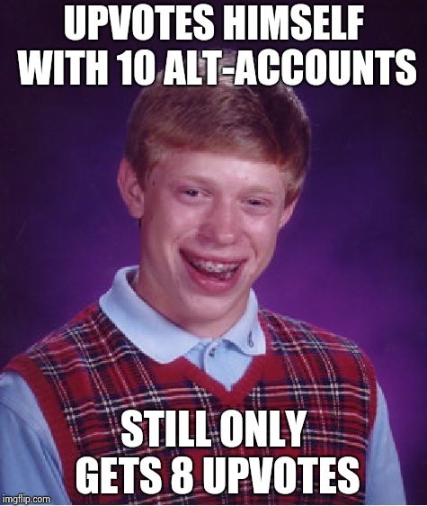 Bad Luck Brian Meme | UPVOTES HIMSELF WITH 10 ALT-ACCOUNTS STILL ONLY GETS 8 UPVOTES | image tagged in memes,bad luck brian | made w/ Imgflip meme maker