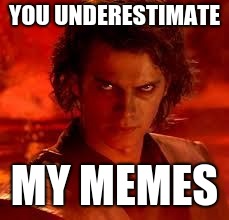 anakin star wars |  YOU UNDERESTIMATE; MY MEMES | image tagged in anakin star wars | made w/ Imgflip meme maker